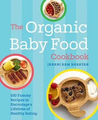 The Organic Baby Food Cookbook : 100 recettes délicieuses pour encourager une alimentation saine tout au long de la vie - The Organic Baby Food Cookbook: 100 Yummy Recipes to Encourage a Lifetime of Healthy Eating