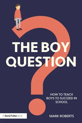 La question des garçons : Comment apprendre aux garçons à réussir à l'école - The Boy Question: How To Teach Boys To Succeed In School