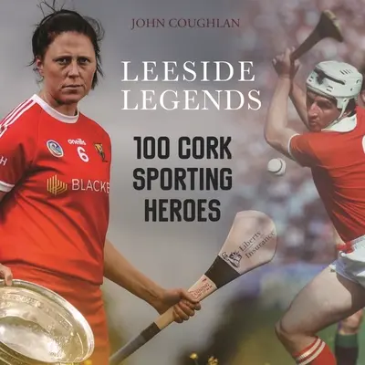 Légendes de Leeside : 100 héros sportifs du liège - Leeside Legends: 100 Cork Sporting Heroes