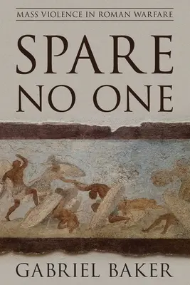 N'épargnez personne : la violence de masse dans la guerre romaine - Spare No One: Mass Violence in Roman Warfare