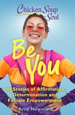 Chicken Soup for the Soul : Be You : 101 Stories of Affirmation, Determination and Female Empowerment (Soupe de poulet pour l'âme : Soyez vous-même : 101 histoires d'affirmation, de détermination et d'autonomisation des femmes) - Chicken Soup for the Soul: Be You: 101 Stories of Affirmation, Determination and Female Empowerment