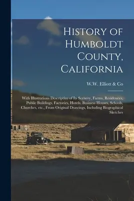 Histoire du comté de Humboldt, Californie : Avec des illustrations décrivant ses paysages, ses fermes, ses résidences, ses bâtiments publics, ses usines, ses hôtels, ses entreprises... - History of Humboldt County, California: With Illustrations Descriptive of Its Scenery, Farms, Residences, Public Buildings, Factories, Hotels, Busines