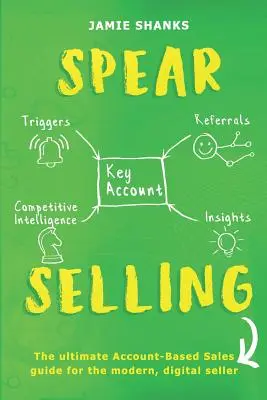 Spear Selling : Le guide ultime de la vente basée sur les comptes pour le professionnel de la vente numérique moderne - Spear Selling: The Ultimate Account-Based Sales Guide for the Modern Digital Sales Professional