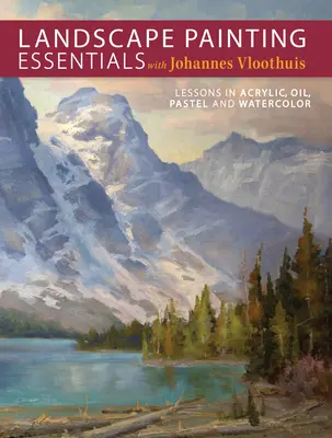 L'essentiel de la peinture de paysage avec Johannes Vloothuis : Leçons d'acrylique, d'huile, de pastel et d'aquarelle - Landscape Painting Essentials with Johannes Vloothuis: Lessons in Acrylic, Oil, Pastel and Watercolor