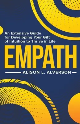 Empath : Un guide complet pour développer votre don d'intuition afin de prospérer dans la vie - Empath: An Extensive Guide for Developing Your Gift of Intuition to Thrive in Life