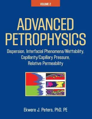 Pétrophysique avancée : Volume 2 : Dispersion, phénomènes interfaciaux/mouillabilité, capillarité/pression capillaire, perméabilité relative - Advanced Petrophysics: Volume 2: Dispersion, Interfacial Phenomena/Wettability, Capillarity/Capillary Pressure, Relative Permeability