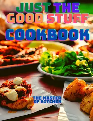 Just the Good Stuff - A Cookbook (Les bonnes choses - un livre de cuisine) - Just the Good Stuff - A Cookbook