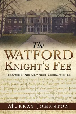 Les honoraires du chevalier de Watford : Les manoirs médiévaux de Watford, Northamptonshire. - The Watford Knight's Fee: The Medieval Manors of Watford, Northamptonshire.