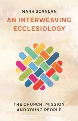 Une ecclésiologie entrelacée : L'Eglise, la mission et les jeunes - An Interweaving Ecclesiology: The Church, Mission and Young People