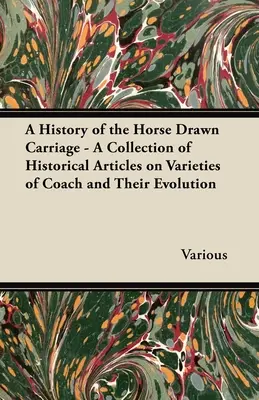 Histoire de la voiture hippomobile - Recueil d'articles historiques sur les variétés de voitures et leur évolution - A History of the Horse Drawn Carriage - A Collection of Historical Articles on Varieties of Coach and Their Evolution