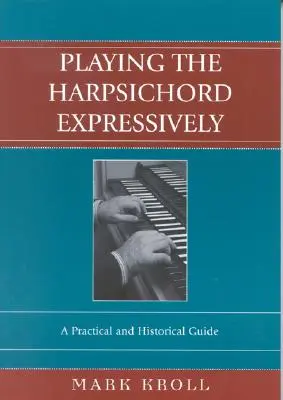Jouer du clavecin de manière expressive : Un guide pratique et historique - Playing the Harpsichord Expressively: A Practical and Historical Guide