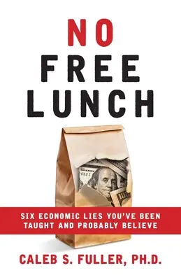 Pas de repas gratuit : Six mensonges économiques que l'on vous a enseignés et que vous croyez probablement - No Free Lunch: Six Economic Lies You've Been Taught And Probably Believe