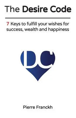 Le Code du Désir : 7 clés pour réaliser vos souhaits de succès, de richesse et de bonheur - The Desire Code: 7 Keys to fulfill your wishes for success, wealth and happiness