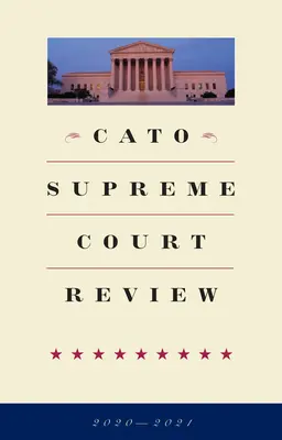 Cato Supreme Court Review : 2020-2021 - Cato Supreme Court Review: 2020-2021