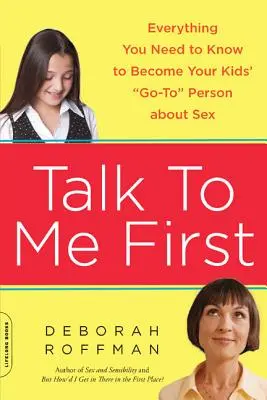 Parlez-moi d'abord : Tout ce que vous devez savoir pour devenir l'interlocuteur privilégié de vos enfants en matière de sexualité - Talk to Me First: Everything You Need to Know to Become Your Kids' Go-To Person about Sex