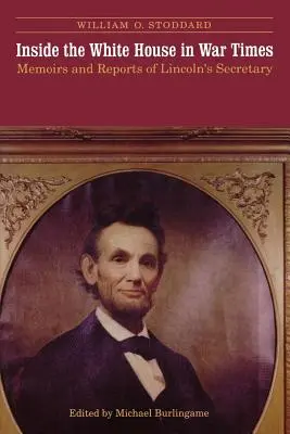 A l'intérieur de la Maison Blanche en temps de guerre : Mémoires et rapports du secrétaire de Lincoln - Inside the White House in War Times: Memoirs and Reports of Lincoln's Secretary