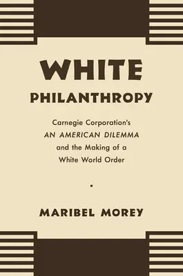 Philanthropie blanche : Le dilemme américain de la Carnegie Corporation et la création d'un ordre mondial blanc - White Philanthropy: Carnegie Corporation's An American Dilemma and the Making of a White World Order
