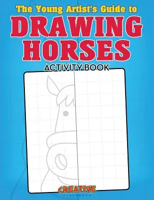 Le guide du jeune artiste pour dessiner des chevaux Cahier d'activités - The Young Artist's Guide to Drawing Horses Activity Book