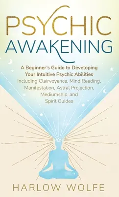 L'éveil psychique : Un guide du débutant pour développer vos capacités psychiques intuitives, y compris la clairvoyance, la lecture de l'esprit et la manifestation. - Psychic Awakening: A Beginner's Guide to Developing Your Intuitive Psychic Abilities, Including Clairvoyance, Mind Reading, Manifestation