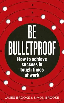 Soyez à l'épreuve des balles : Comment réussir dans les moments difficiles au travail - Be Bulletproof: How to Achieve Success in Tough Times at Work