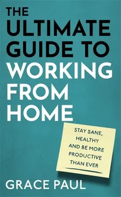 Le guide ultime du travail à domicile : comment rester sain d'esprit, en bonne santé et plus productif que jamais - The Ultimate Guide to Working from Home: How to Stay Sane, Healthy and Be More Productive Than Ever