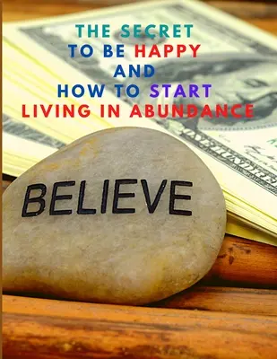 Le secret pour être heureux et commencer à vivre dans l'abondance - The Secret to be Happy and Start Living in Abundance