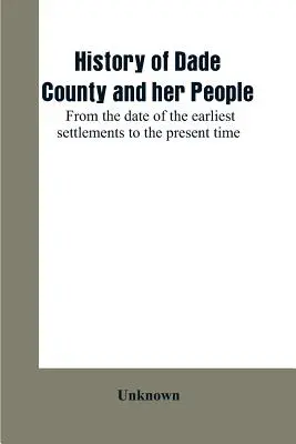 Histoire du comté de Dade et de ses habitants : de la date des premiers établissements à l'époque actuelle - History of Dade County and her people: from the date of the earliest settlements to the present time