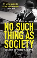 La société n'existe pas - Une histoire de la Grande-Bretagne dans les années 1980 - No Such Thing as Society - A History of Britain in the 1980s