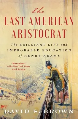 Le dernier aristocrate américain : La vie brillante et l'éducation improbable de Henry Adams - The Last American Aristocrat: The Brilliant Life and Improbable Education of Henry Adams