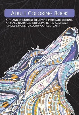 Livre de coloriage pour adultes : Des dessins complexes pour lutter contre l'anxiété et le stress. Animaux, nature, motifs de réflexion, images abstraites et plus encore à colorier. - Adult Colouring Book: Anti-Anxiety, Stress-Relieving Intricate Designs. Animals, Nature, Mindful Patterns, Abstract Images & More To Colour