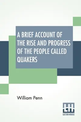 Un bref récit de l'ascension et des progrès du peuple appelé Quakers : Dans lequel leurs principes fondamentaux, leurs doctrines, leur culte, leur ministère et leur discipline sont exposés. - A Brief Account Of The Rise And Progress Of The People Called Quakers: In Which Their Fundamental Principle, Doctrines, Worship, Ministry, And Discipl