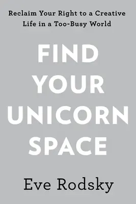 Trouvez votre espace de licorne : Retrouvez votre vie créative dans un monde trop occupé - Find Your Unicorn Space: Reclaim Your Creative Life in a Too-Busy World