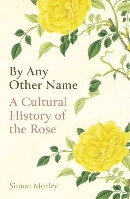 Sous un autre nom : Une histoire culturelle de la rose - By Any Other Name: A Cultural History of the Rose