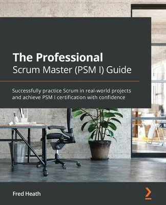 Le guide du professionnel Scrum Master (PSM I) : Pratiquez Scrum avec succès dans des projets réels et obtenez la certification PSM I en toute confiance. - The Professional Scrum Master (PSM I) Guide: Successfully practice Scrum in real-world projects and achieve PSM I certification with confidence