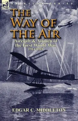 La voie de l'air : Les avions et les aviateurs de la Première Guerre mondiale 1914-1918 - The Way of the Air: Aircraft & Airmen of the First World War 1914-1918
