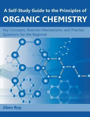 Guide d'auto-apprentissage des principes de la chimie organique : Concepts clés, mécanismes réactionnels et questions pratiques pour le débutant - A Self-Study Guide to the Principles of Organic Chemistry: Key Concepts, Reaction Mechanisms, and Practice Questions for the Beginner