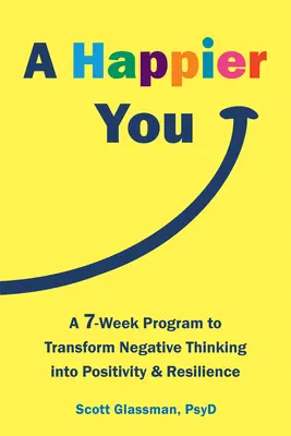 Une vie plus heureuse : Un programme de sept semaines pour transformer les pensées négatives en positivité et résilience - A Happier You: A Seven-Week Program to Transform Negative Thinking Into Positivity and Resilience