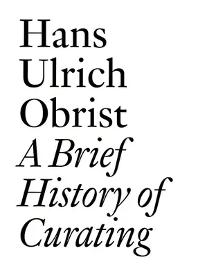 Une brève histoire de la conservation : Par Hans Ulrich Obrist - A Brief History of Curating: By Hans Ulrich Obrist