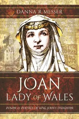 Jeanne, Dame de Galles : Le pouvoir et la politique de la fille du roi Jean - Joan, Lady of Wales: Power and Politics of King John's Daughter