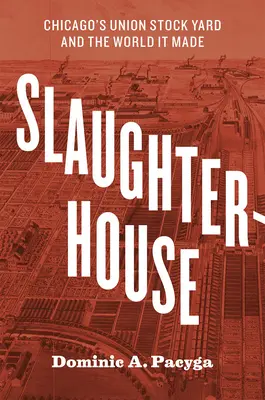 Abattoir : L'Union Stock Yard de Chicago et le monde qu'il a créé - Slaughterhouse: Chicago's Union Stock Yard and the World It Made