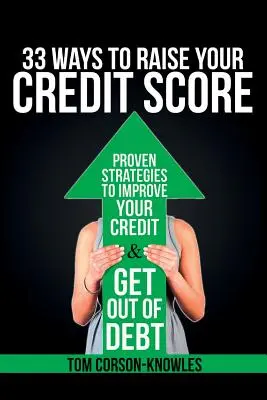 33 Ways To Raise Your Credit Score : Des stratégies éprouvées pour améliorer votre crédit et sortir de l'endettement - 33 Ways To Raise Your Credit Score: Proven Strategies To Improve Your Credit and Get Out of Debt