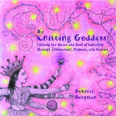 La déesse du tricot : Trouver le cœur et l'âme du tricot à travers des instructions, des projets et des histoires - The Knitting Goddess: Finding the Heart and Soul of Knitting Through Instruction, Projects, and Stories