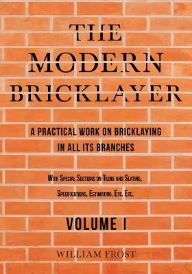 The Modern Bricklayer - A Practical Work on Bricklaying in all its Branches - Volume I (Le maçon moderne - Un ouvrage pratique sur la maçonnerie dans toutes ses branches) - The Modern Bricklayer - A Practical Work on Bricklaying in all its Branches - Volume I