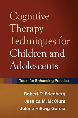 Techniques de thérapie cognitive pour les enfants et les adolescents : Des outils pour améliorer la pratique - Cognitive Therapy Techniques for Children and Adolescents: Tools for Enhancing Practice