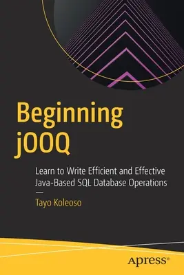 Commencer jOOQ : Apprendre à écrire des opérations de base de données SQL basées sur Java qui soient efficaces et efficientes - Beginning jOOQ: Learn to Write Efficient and Effective Java-Based SQL Database Operations