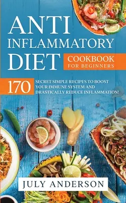 Le livre de cuisine anti-inflammatoire pour les débutants : 170 recettes simples et secrètes pour renforcer votre système immunitaire et réduire radicalement l'inflammation ! - Anti-Inflammatory Diet Cookbook for Beginners: 170 Secret Simple Recipes to Boost Your Immune System and Drastically Reduce Inflammation!