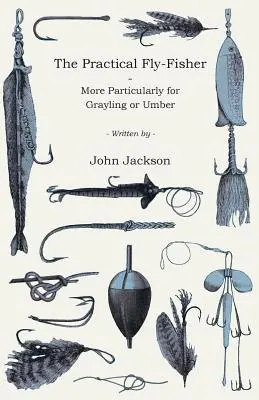 La pêche à la mouche pratique - plus particulièrement pour l'ombre ou l'ambre - The Practical Fly-Fisher - More Particularly for Grayling or Umber