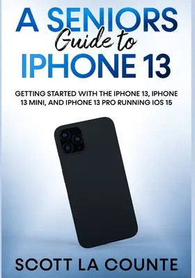 Guide de l'iPhone 13 pour les seniors : Démarrer avec l'iPhone 13, l'iPhone 13 Mini et l'iPhone 13 Pro sous iOS 15 - A Seniors Guide to iPhone 13: Getting Started With the iPhone 13, iPhone 13 Mini, and iPhone 13 Pro Running iOS 15