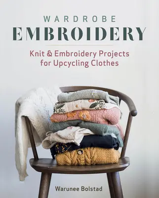 Wardrobe Embroidery : Projets de tricot et de broderie pour le recyclage de vêtements - Wardrobe Embroidery: Knit & Embroidery Projects for Upcycling Clothes