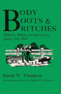 Le corps, les bottes et les miches : Contes populaires, ballades et discours de la campagne new-yorkaise - Body, Boots, and Britches: Folktales, Ballads and Speech from Country New York
